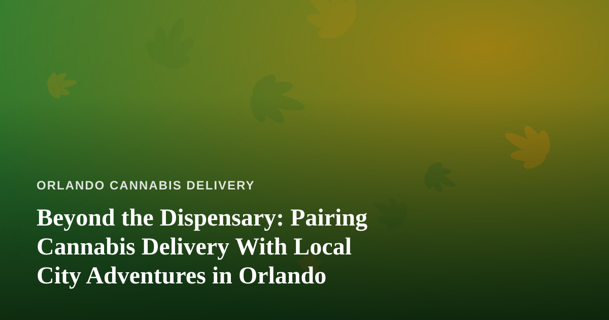 Beyond the Dispensary: Pairing Cannabis Delivery With Local City Adventures in Orlando
