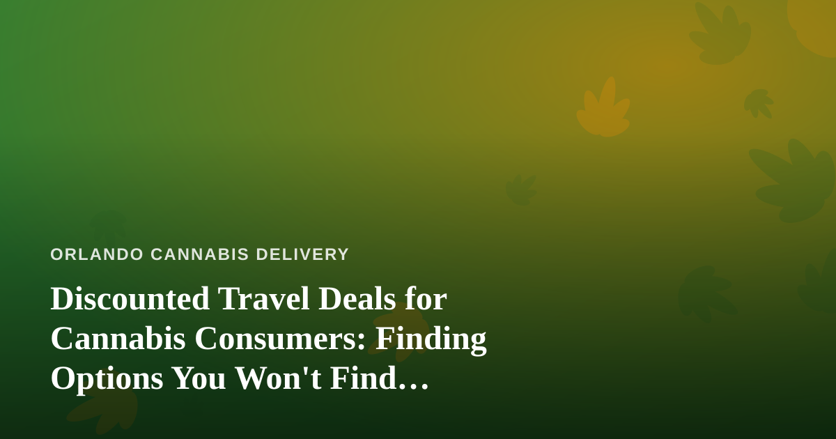 Discounted Travel Deals for Cannabis Consumers: Finding Options You Won’t Find Elsewhere