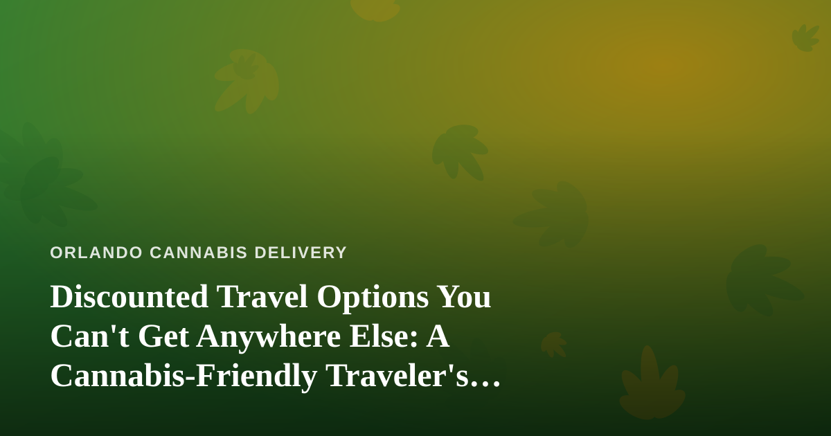 Discounted Travel Options You Can’t Get Anywhere Else: A Cannabis-Friendly Traveler’s Guide