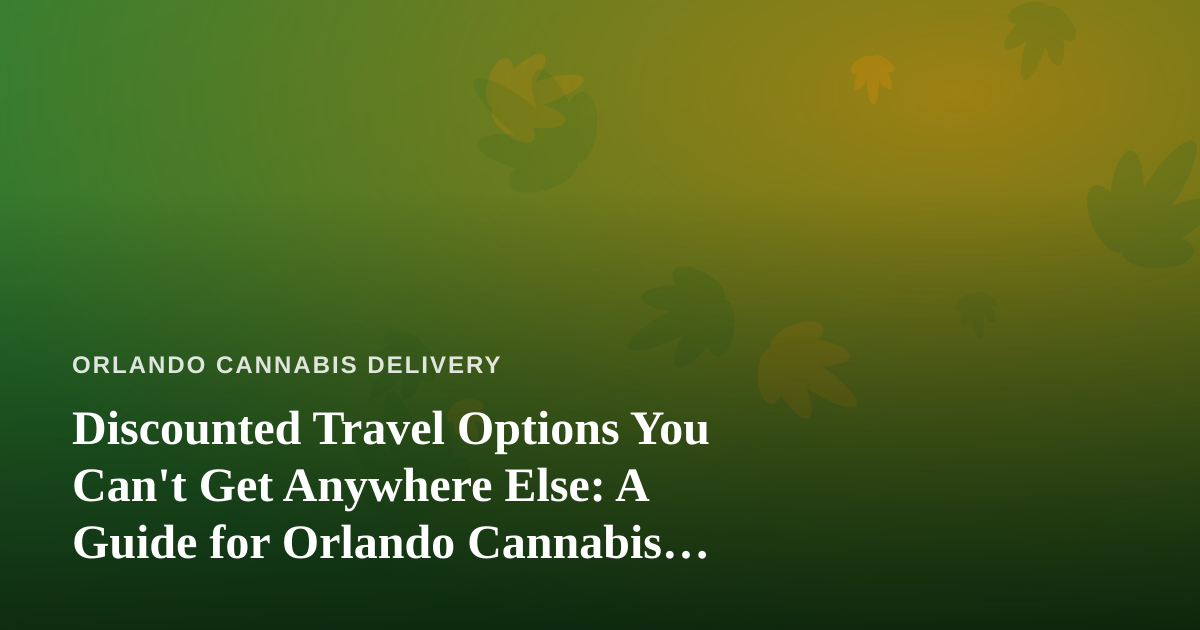 Discounted Travel Options You Can’t Get Anywhere Else: A Guide for Orlando Cannabis Consumers