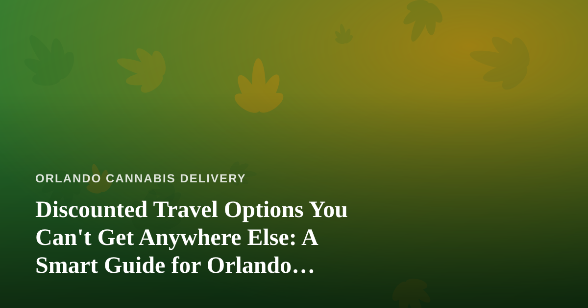 Discounted Travel Options You Can’t Get Anywhere Else: A Smart Guide for Orlando Cannabis Consumers