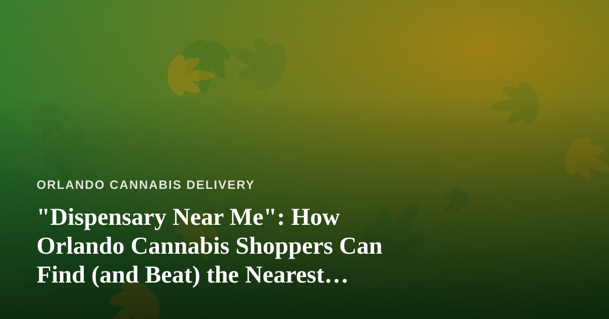 “Dispensary Near Me”: How Orlando Cannabis Shoppers Can Find (and Beat) the Nearest Store