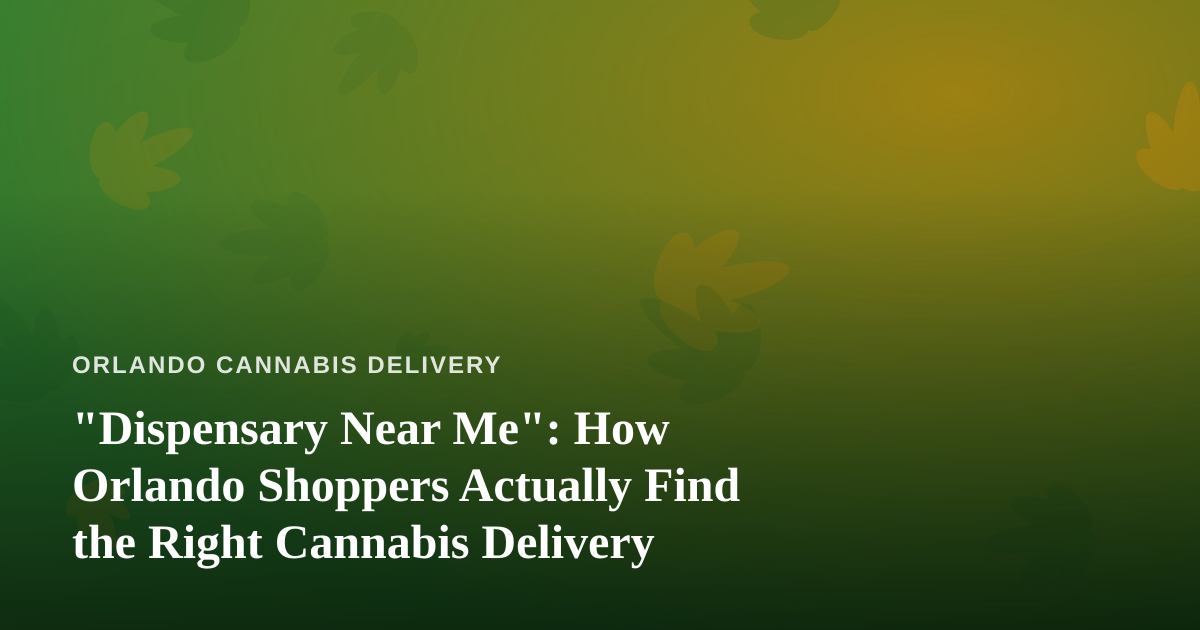 “Dispensary Near Me”: How Orlando Shoppers Actually Find the Right Cannabis Delivery