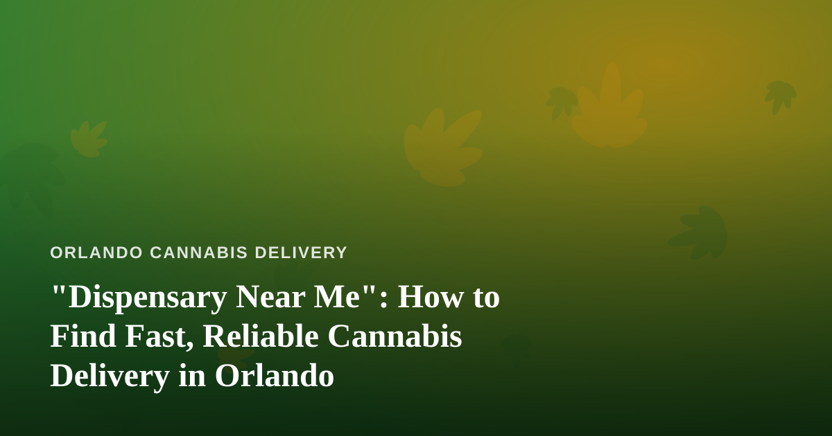 “Dispensary Near Me”: How to Find Fast, Reliable Cannabis Delivery in Orlando