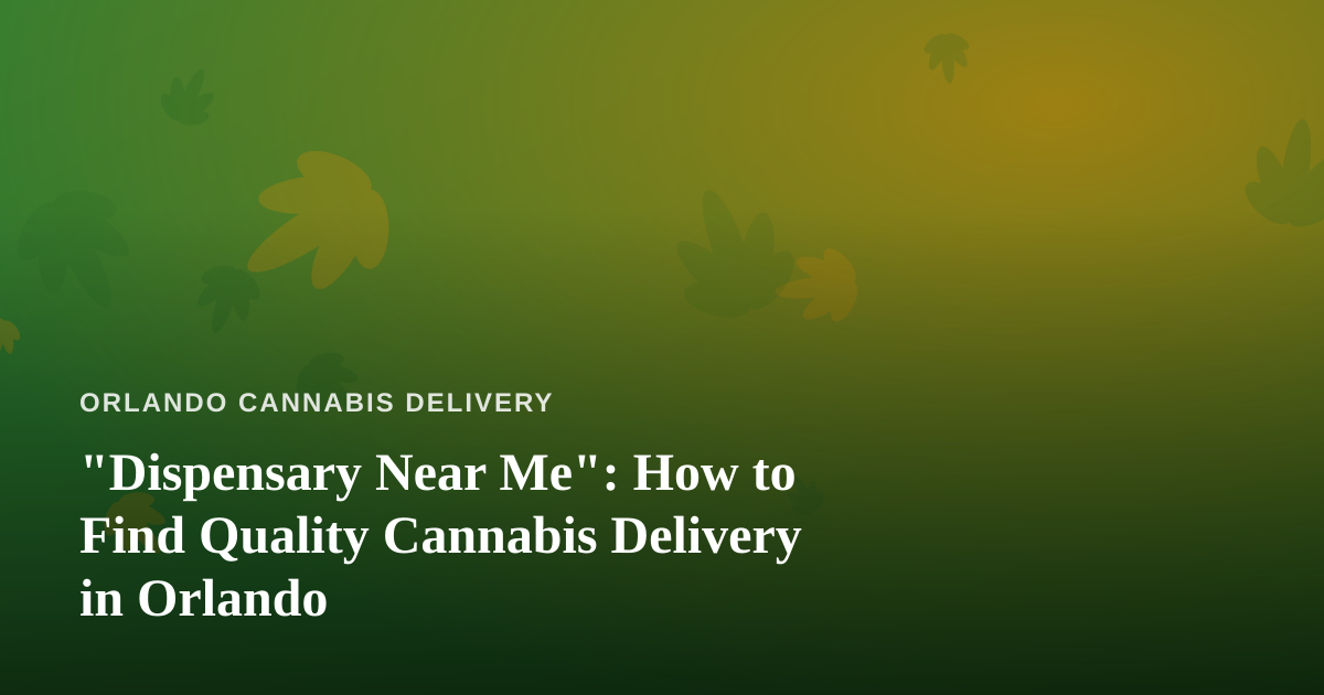 “Dispensary Near Me”: How to Find Quality Cannabis Delivery in Orlando