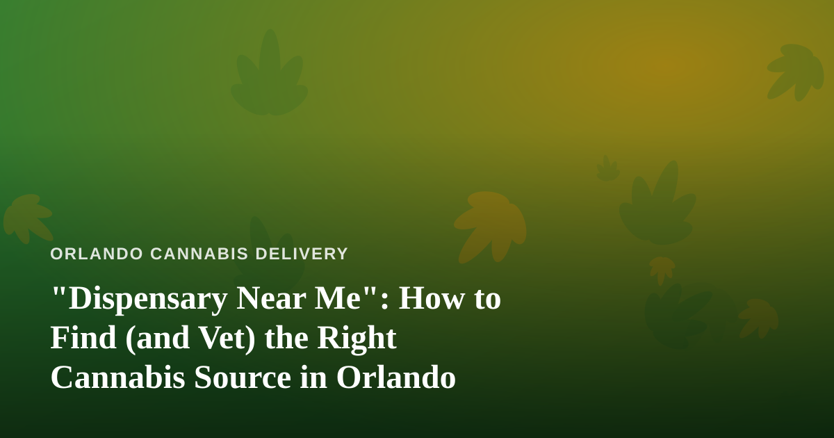 “Dispensary Near Me”: How to Find (and Vet) the Right Cannabis Source in Orlando
