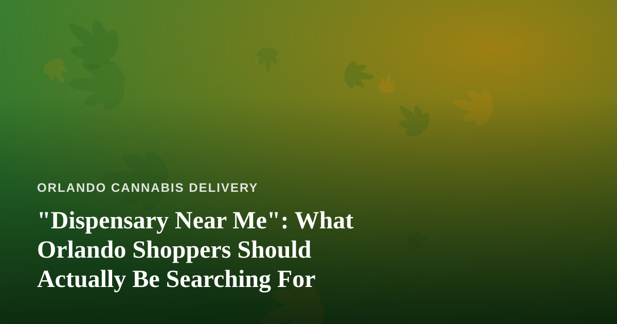 “Dispensary Near Me”: What Orlando Shoppers Should Actually Be Searching For