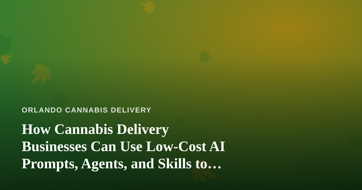 How Cannabis Delivery Businesses Can Use Low-Cost AI Prompts, Agents, and Skills to Grow