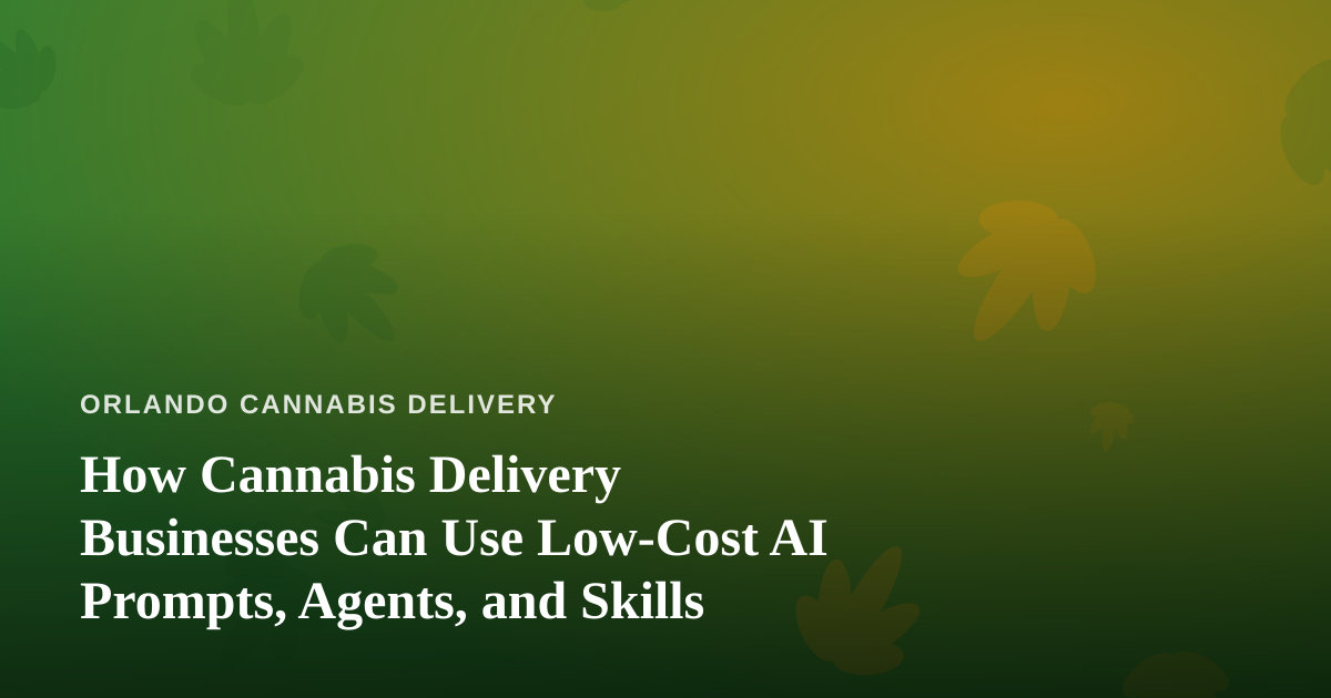 How Cannabis Delivery Businesses Can Use Low-Cost AI Prompts, Agents, and Skills