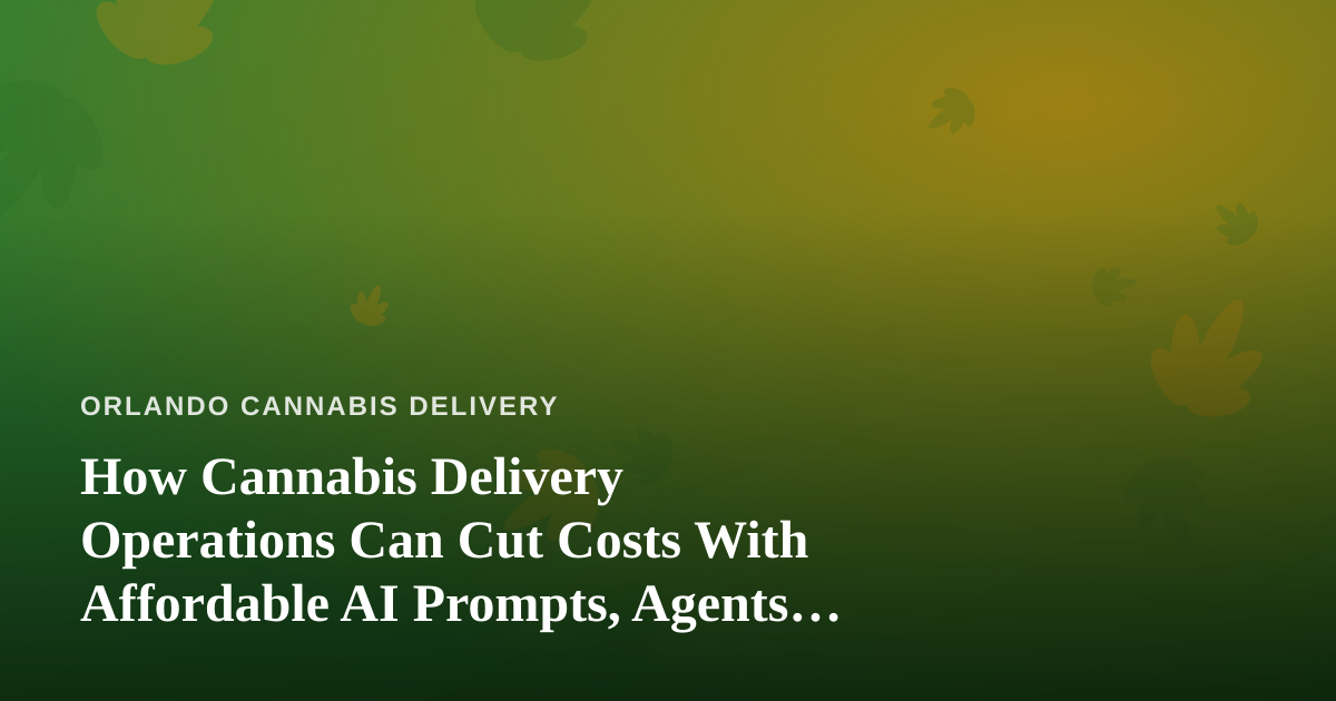 How Cannabis Delivery Operations Can Cut Costs With Affordable AI Prompts, Agents, and Skills