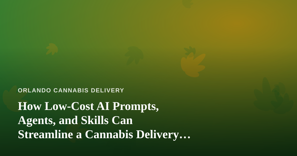 How Low-Cost AI Prompts, Agents, and Skills Can Streamline a Cannabis Delivery Business