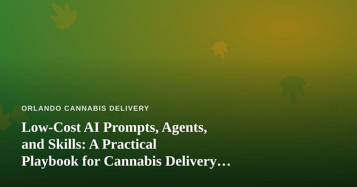 Low-Cost AI Prompts, Agents, and Skills: A Practical Playbook for Cannabis Delivery Businesses