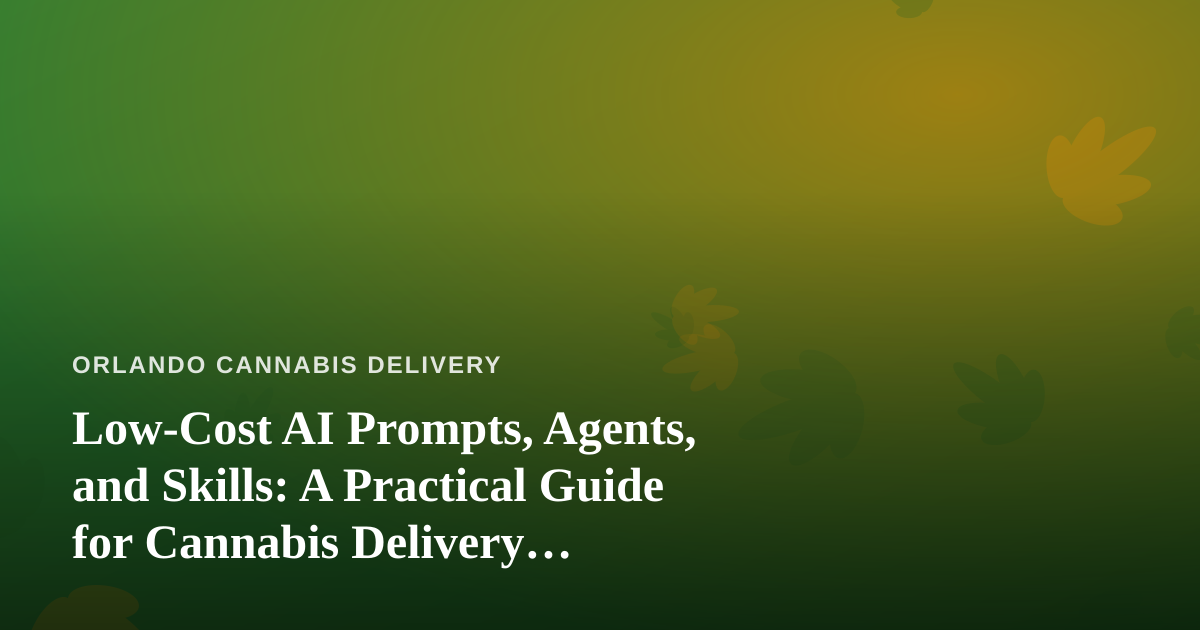 Low-Cost AI Prompts, Agents, and Skills: A Practical Guide for Cannabis Delivery Businesses