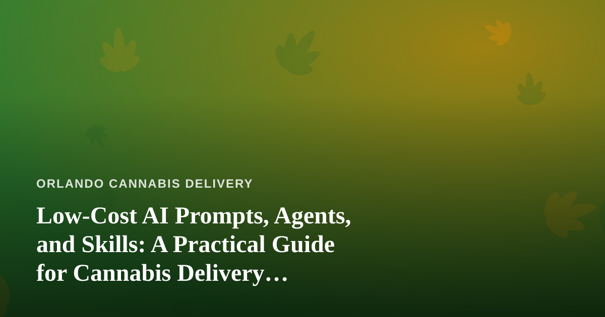 Low-Cost AI Prompts, Agents, and Skills: A Practical Guide for Cannabis Delivery Businesses