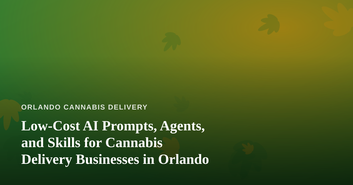 Low-Cost AI Prompts, Agents, and Skills for Cannabis Delivery Businesses in Orlando