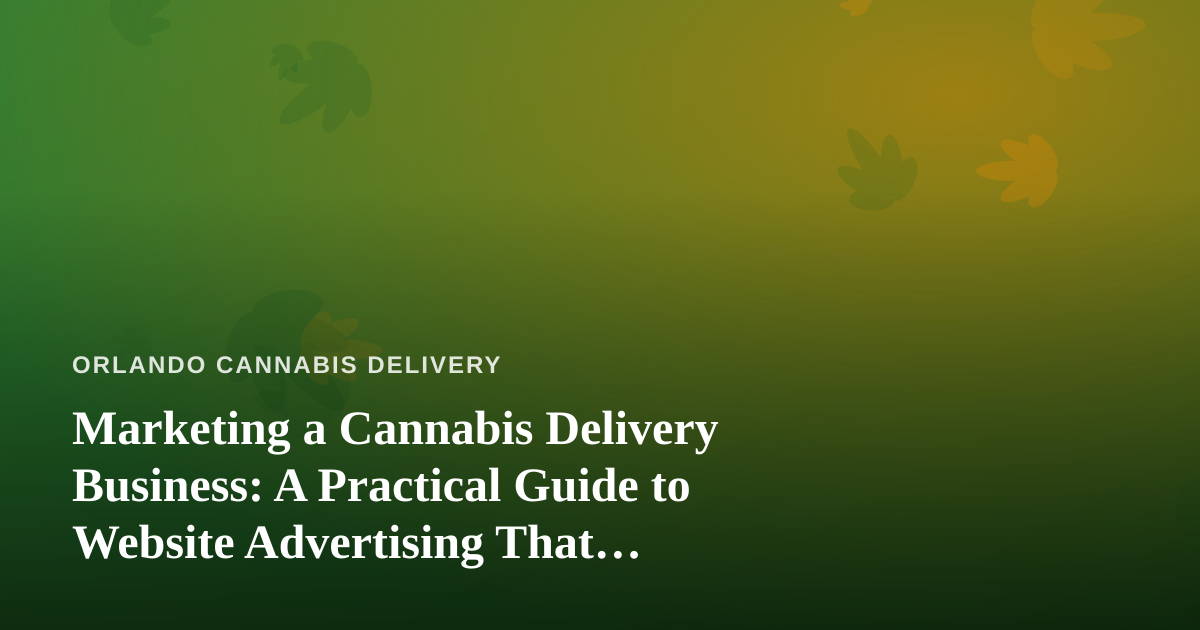 Marketing a Cannabis Delivery Business: A Practical Guide to Website Advertising That Actually Works