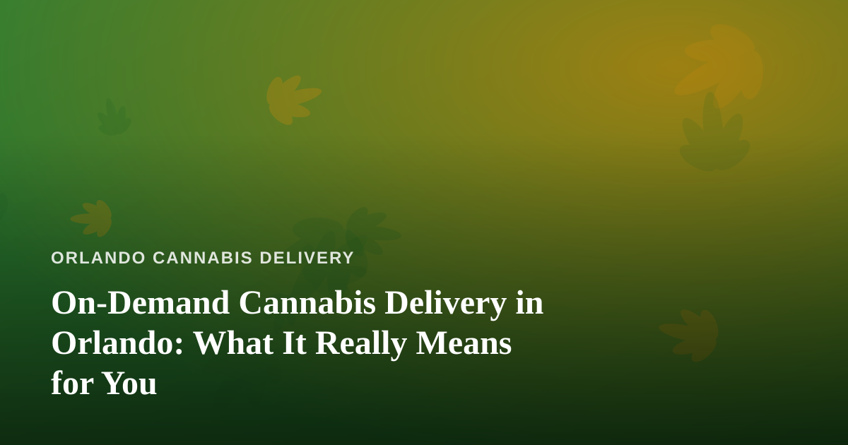 On-Demand Cannabis Delivery in Orlando: What It Really Means for You