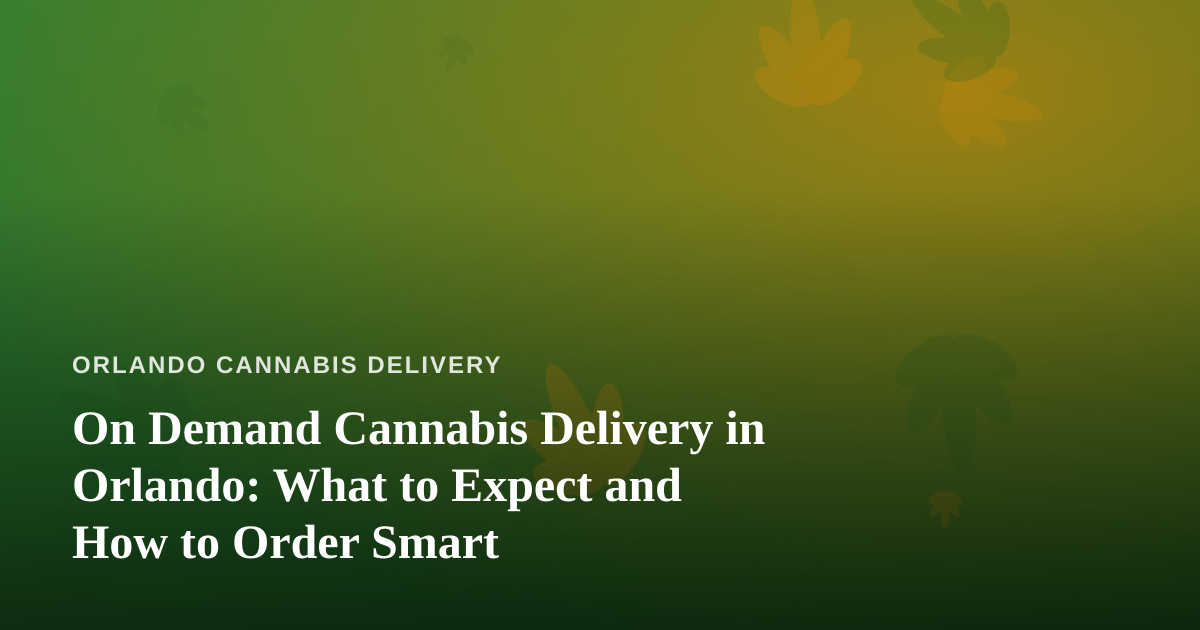 On Demand Cannabis Delivery in Orlando: What to Expect and How to Order Smart