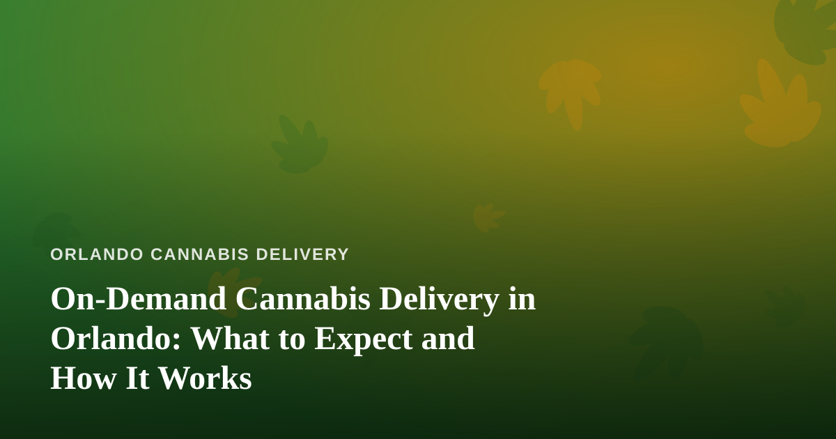 On-Demand Cannabis Delivery in Orlando: What to Expect and How It Works