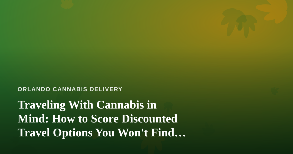 Traveling With Cannabis in Mind: How to Score Discounted Travel Options You Won’t Find Anywhere Else