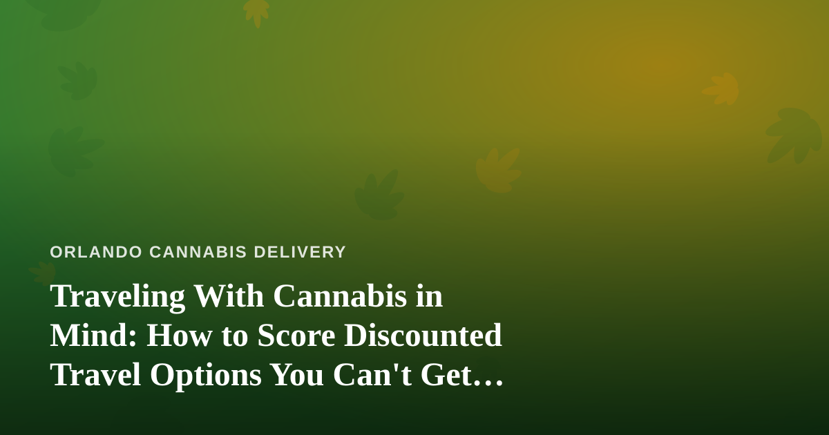 Traveling With Cannabis in Mind: How to Score Discounted Travel Options You Can’t Get Anywhere Else