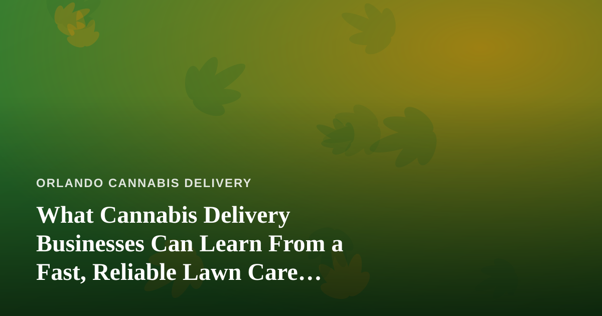 What Cannabis Delivery Businesses Can Learn From a Fast, Reliable Lawn Care Company
