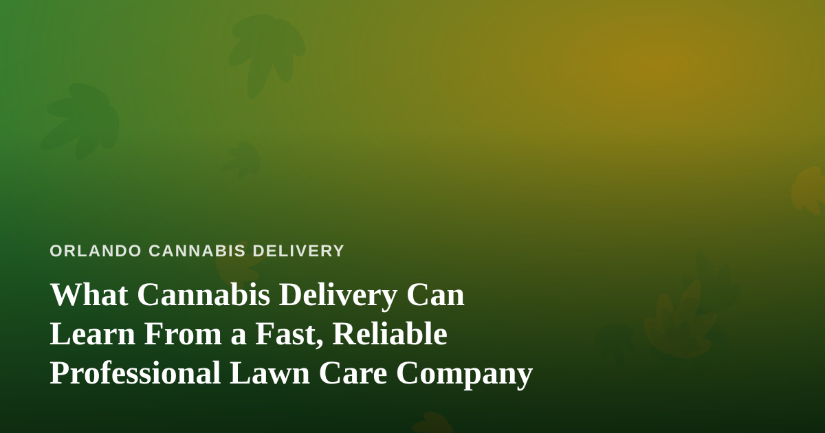 What Cannabis Delivery Can Learn From a Fast, Reliable Professional Lawn Care Company