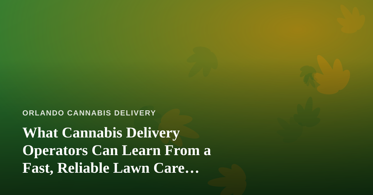 What Cannabis Delivery Operators Can Learn From a Fast, Reliable Lawn Care Company