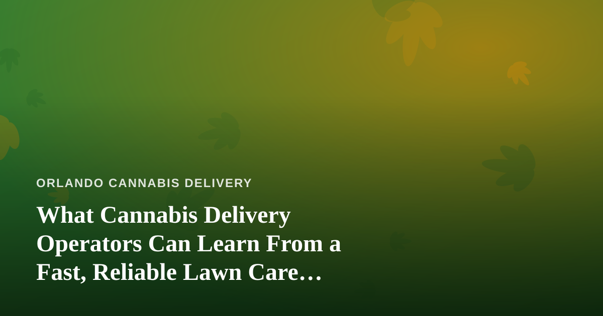 What Cannabis Delivery Operators Can Learn From a Fast, Reliable Lawn Care Company