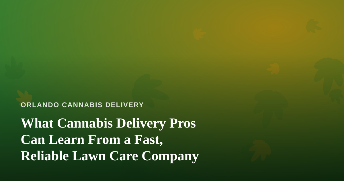 What Cannabis Delivery Pros Can Learn From a Fast, Reliable Lawn Care Company