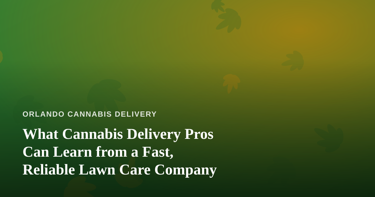 What Cannabis Delivery Pros Can Learn from a Fast, Reliable Lawn Care Company