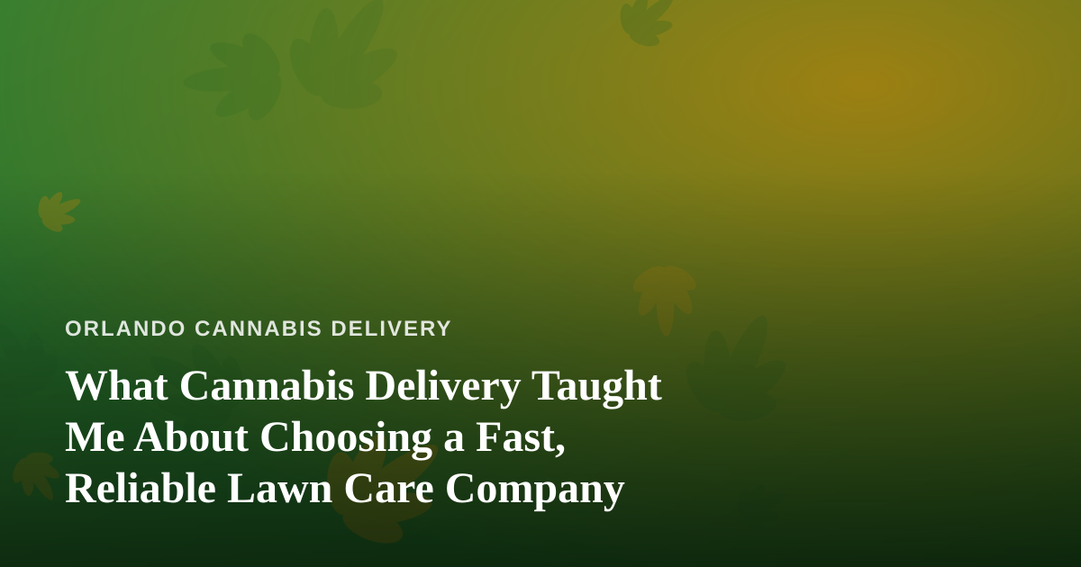 What Cannabis Delivery Taught Me About Choosing a Fast, Reliable Lawn Care Company