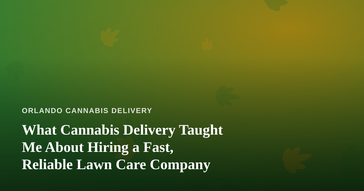What Cannabis Delivery Taught Me About Hiring a Fast, Reliable Lawn Care Company