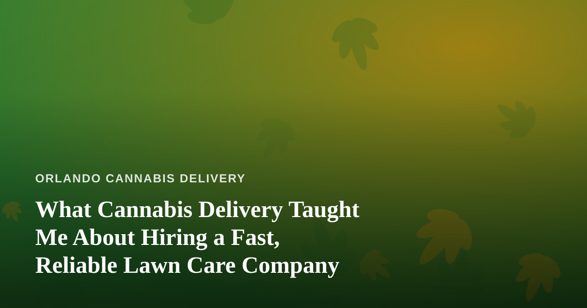 What Cannabis Delivery Taught Me About Hiring a Fast, Reliable Lawn Care Company