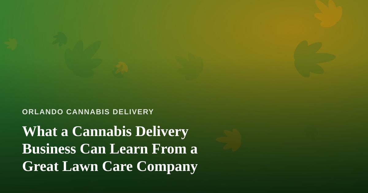 What a Cannabis Delivery Business Can Learn From a Great Lawn Care Company