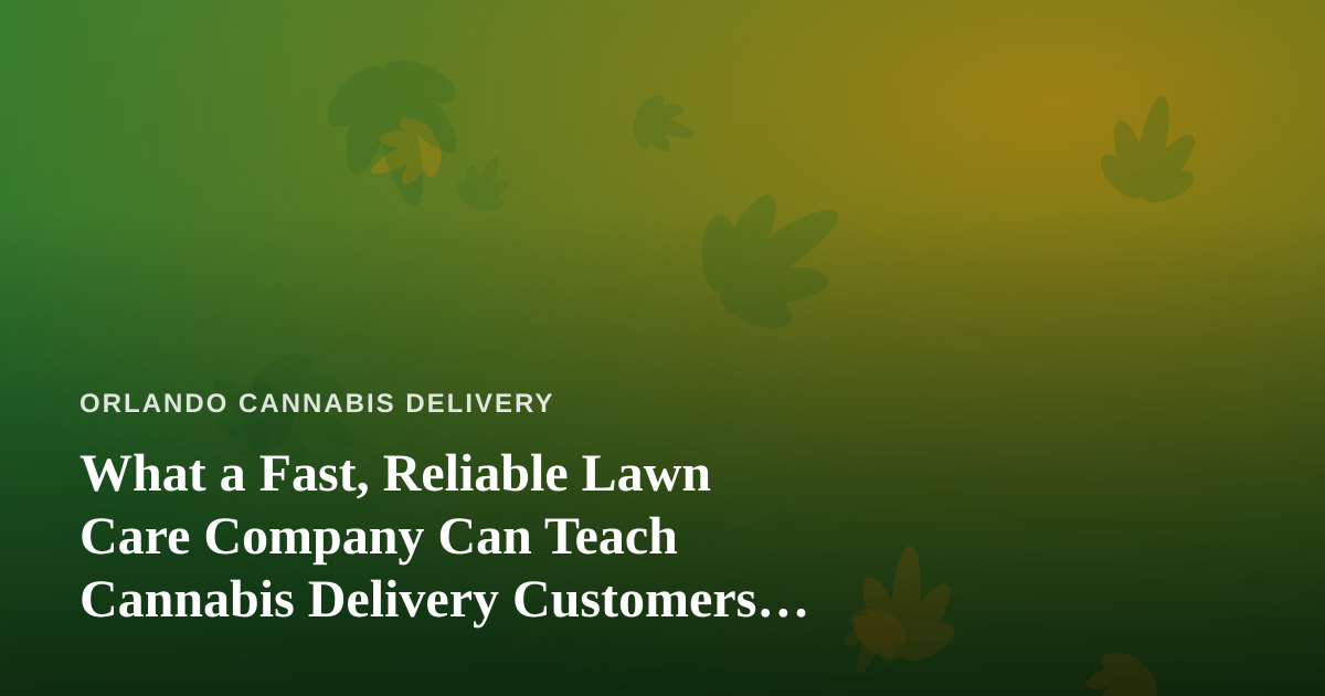 What a Fast, Reliable Lawn Care Company Can Teach Cannabis Delivery Customers About Service