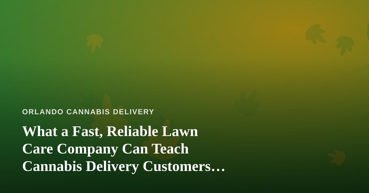 What a Fast, Reliable Lawn Care Company Can Teach Cannabis Delivery Customers About Service
