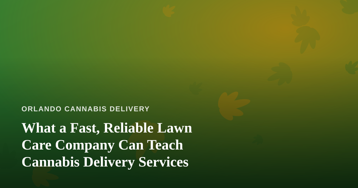 What a Fast, Reliable Lawn Care Company Can Teach Cannabis Delivery Services