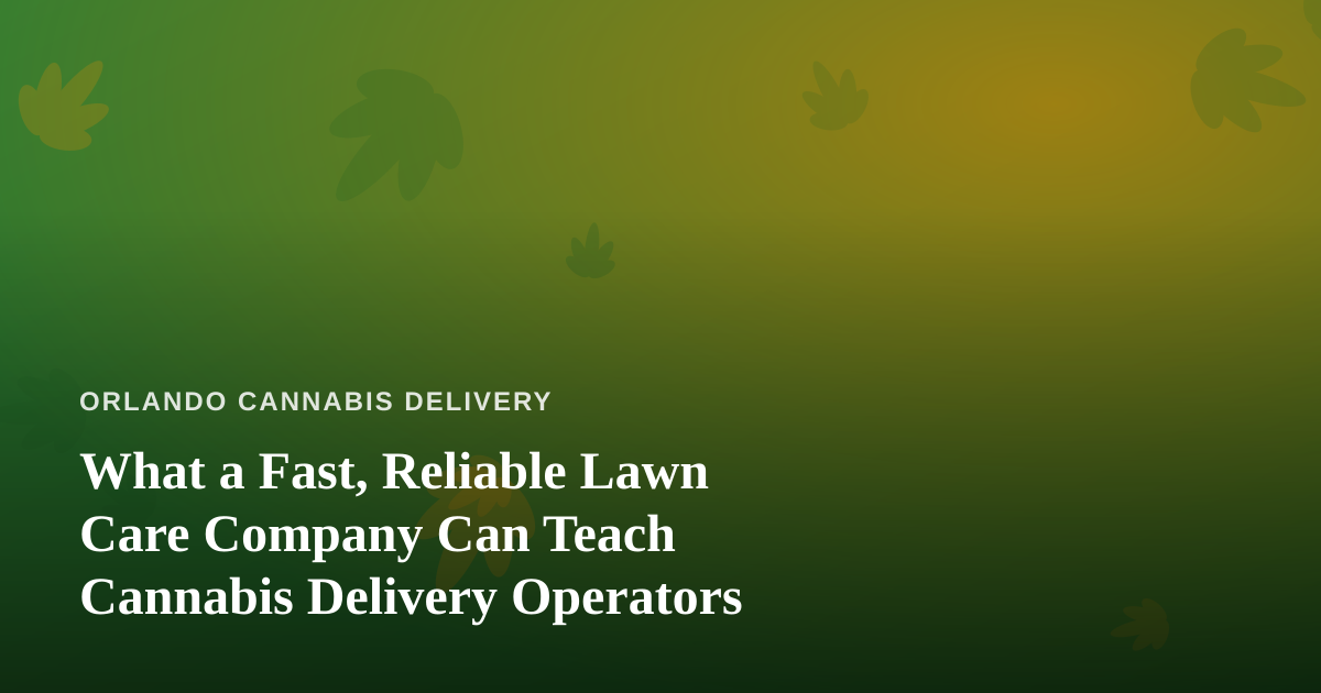 What a Fast, Reliable Lawn Care Company Can Teach Cannabis Delivery Operators