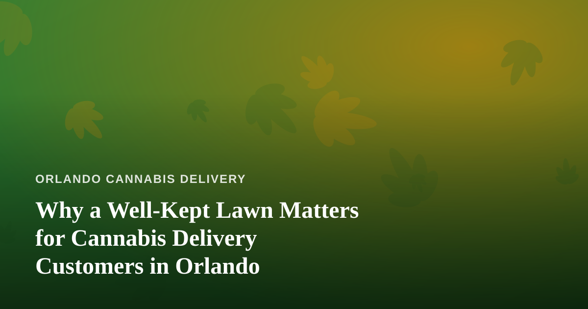 Why a Well-Kept Lawn Matters for Cannabis Delivery Customers in Orlando