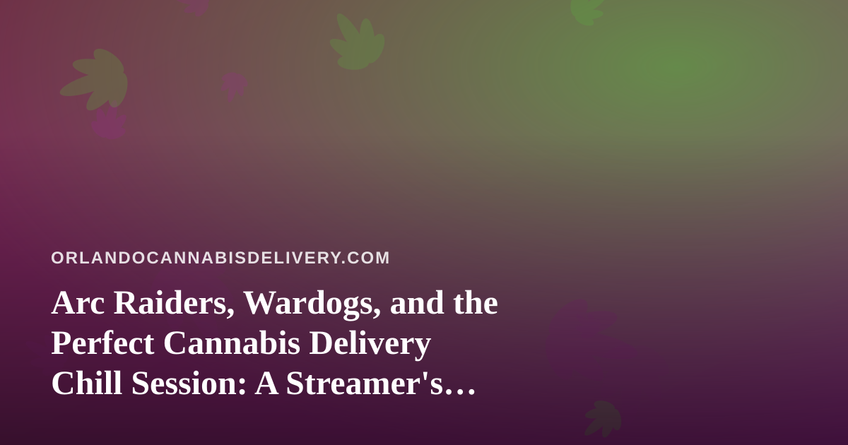 Arc Raiders, Wardogs, and the Perfect Cannabis Delivery Chill Session: A Streamer’s Guide
