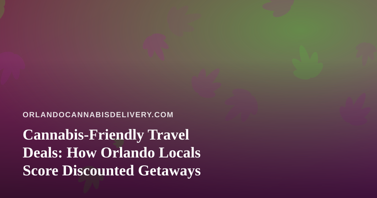Cannabis-Friendly Travel Deals: How Orlando Locals Score Discounted Getaways