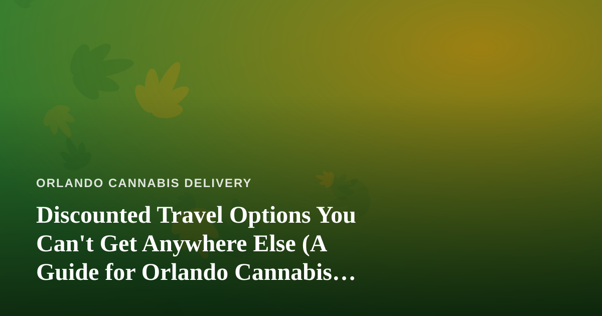 Discounted Travel Options You Can’t Get Anywhere Else (A Guide for Orlando Cannabis Lovers)
