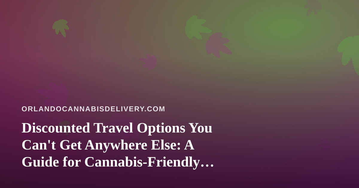 Discounted Travel Options You Can’t Get Anywhere Else: A Guide for Cannabis-Friendly Getaways
