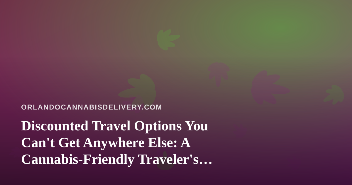 Discounted Travel Options You Can’t Get Anywhere Else: A Cannabis-Friendly Traveler’s Guide