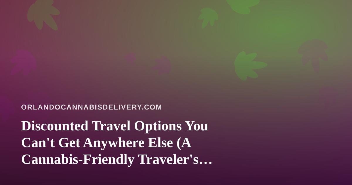 Discounted Travel Options You Can’t Get Anywhere Else (A Cannabis-Friendly Traveler’s Guide)