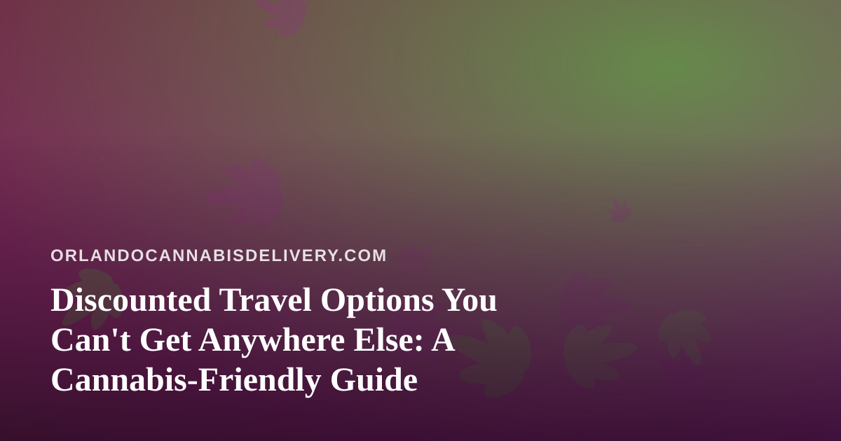 Discounted Travel Options You Can’t Get Anywhere Else: A Cannabis-Friendly Guide