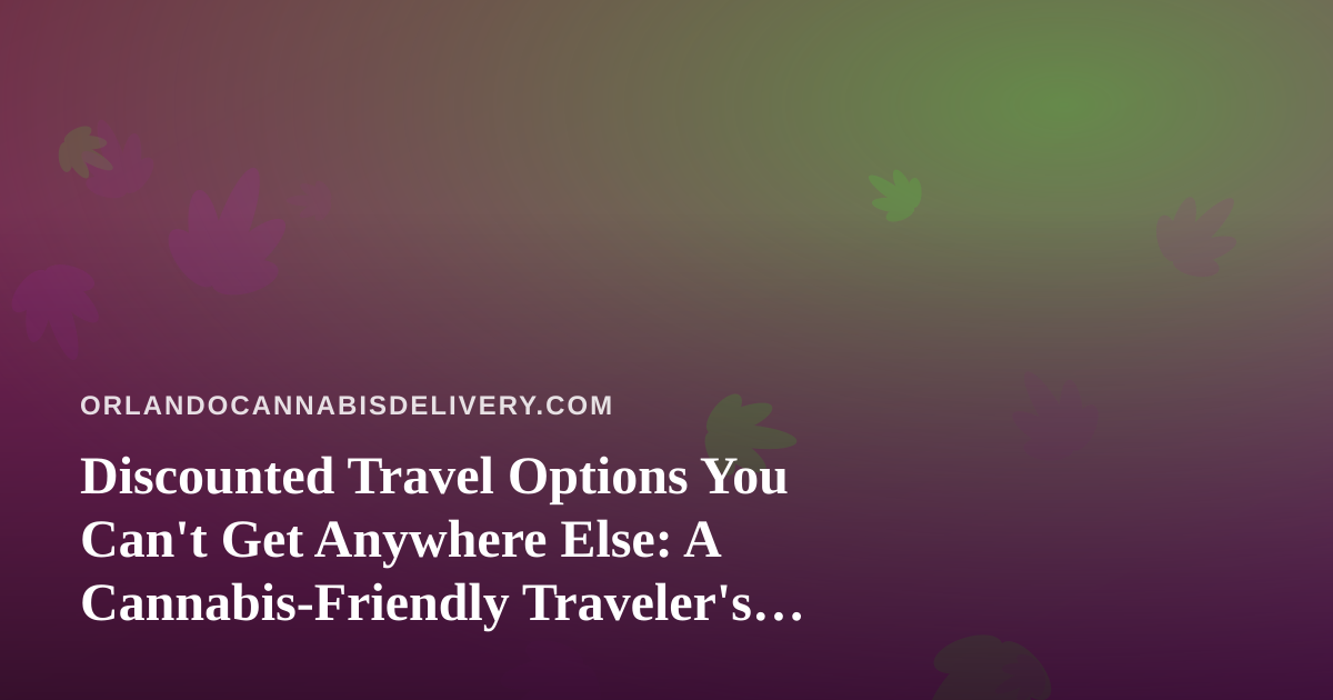 Discounted Travel Options You Can’t Get Anywhere Else: A Cannabis-Friendly Traveler’s Guide