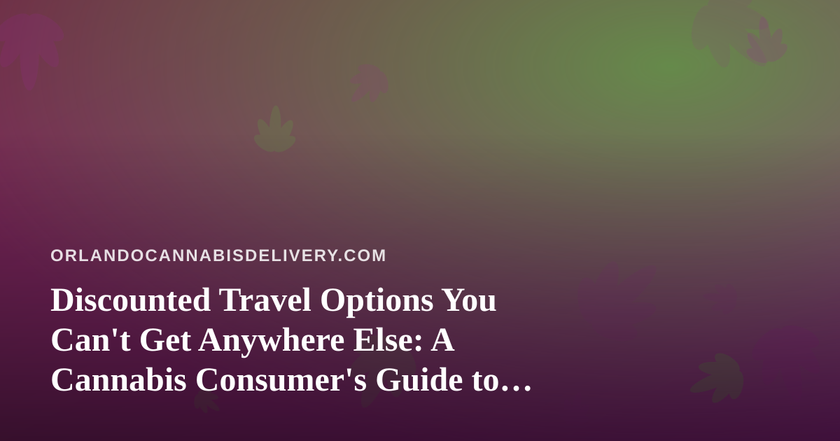 Discounted Travel Options You Can’t Get Anywhere Else: A Cannabis Consumer’s Guide to Smarter Trips
