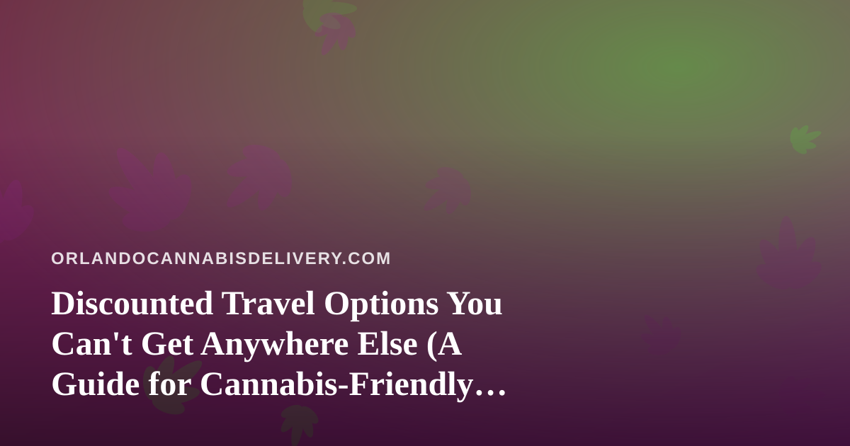 Discounted Travel Options You Can’t Get Anywhere Else (A Guide for Cannabis-Friendly Travelers)